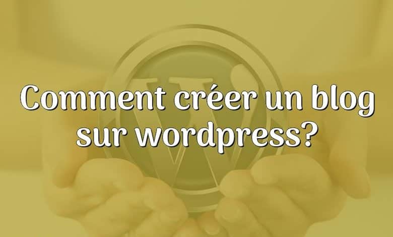 Comment créer un blog sur wordpress?