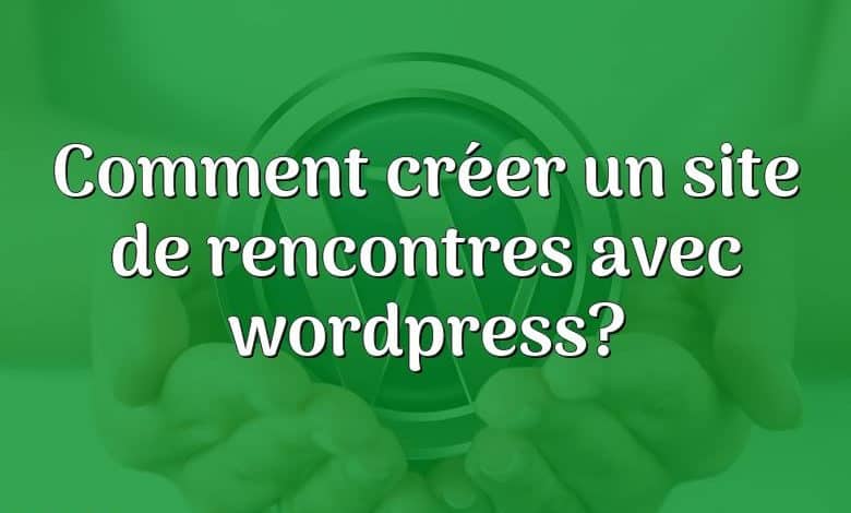 Comment créer un site de rencontres avec wordpress?