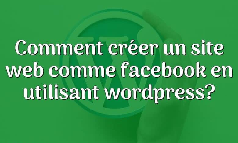 Comment créer un site web comme facebook en utilisant wordpress?