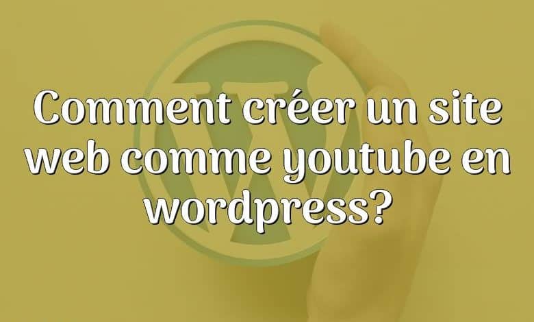 Comment créer un site web comme youtube en wordpress?