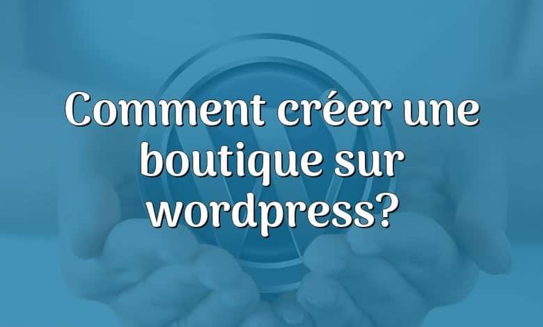 Comment créer une boutique sur wordpress?