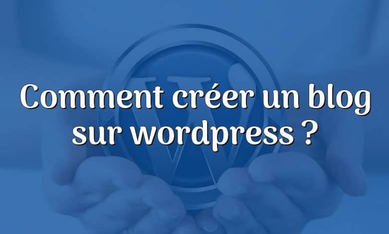 Comment créer un blog sur wordpress ?