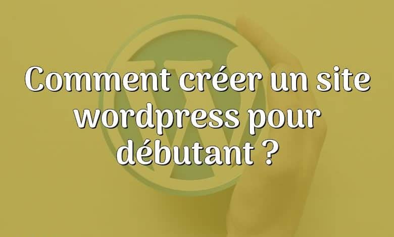 Comment créer un site wordpress pour débutant ?