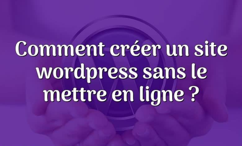 Comment créer un site wordpress sans le mettre en ligne ?