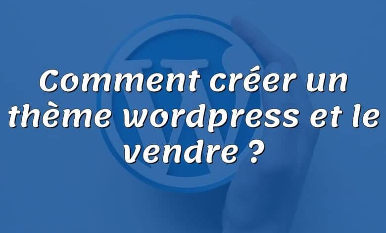 Comment créer un thème wordpress et le vendre ?