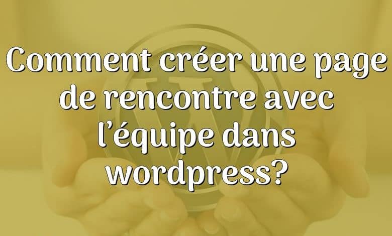 Comment créer une page de rencontre avec l’équipe dans wordpress?