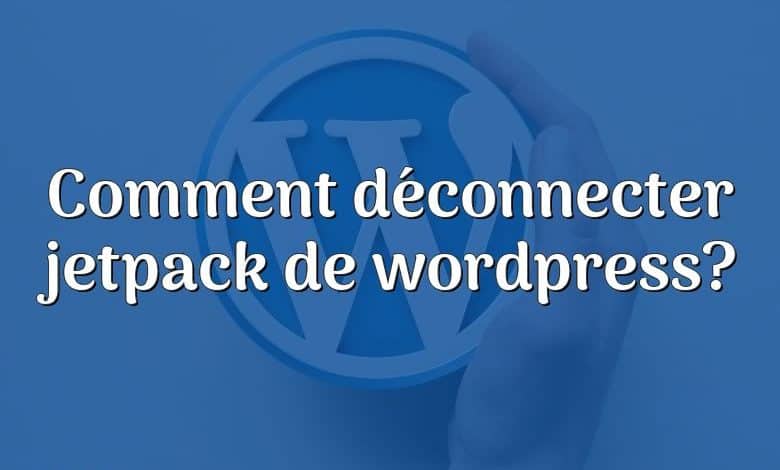 Comment déconnecter jetpack de wordpress?