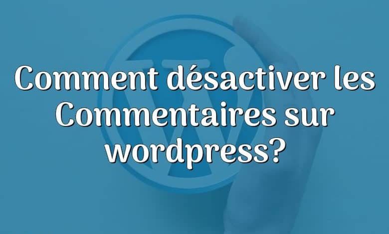 Comment désactiver les Commentaires sur wordpress?