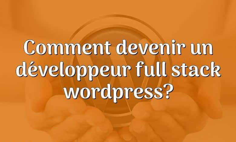 Comment devenir un développeur full stack wordpress?