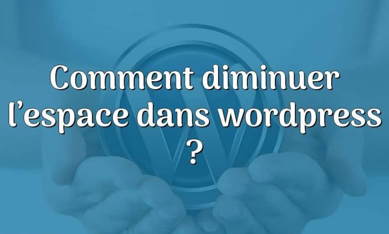 Comment diminuer l’espace dans wordpress ?