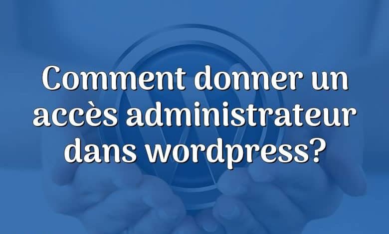 Comment donner un accès administrateur dans wordpress?