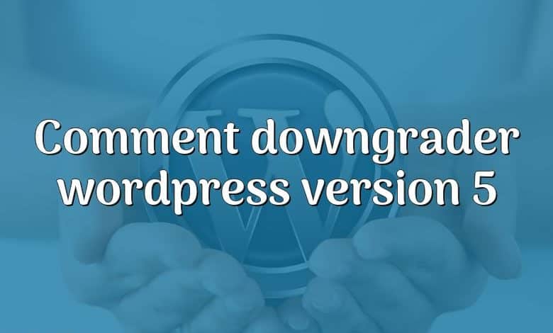 Comment downgrader wordpress version 5