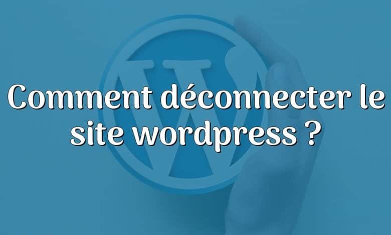 Comment déconnecter le site wordpress ?