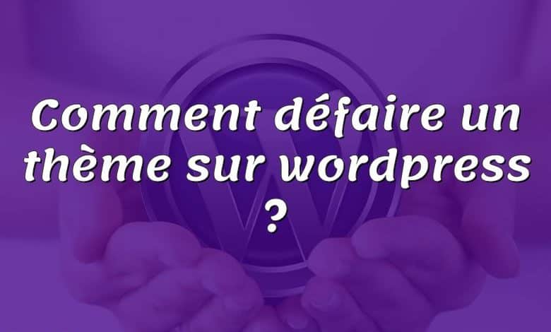 Comment défaire un thème sur wordpress ?