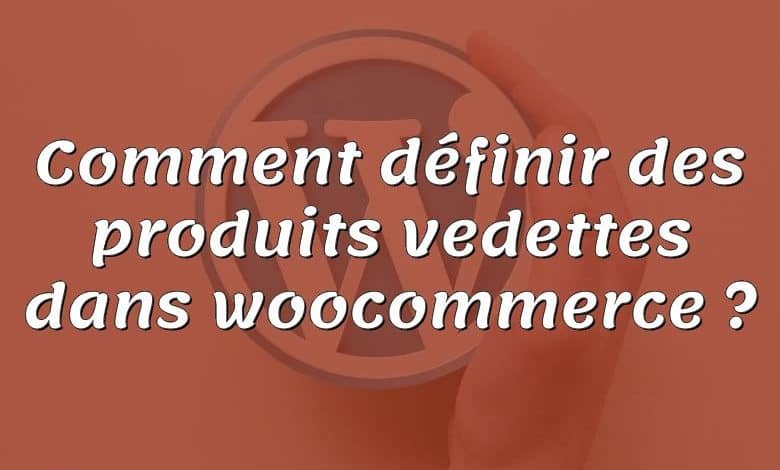 Comment définir des produits vedettes dans woocommerce ?