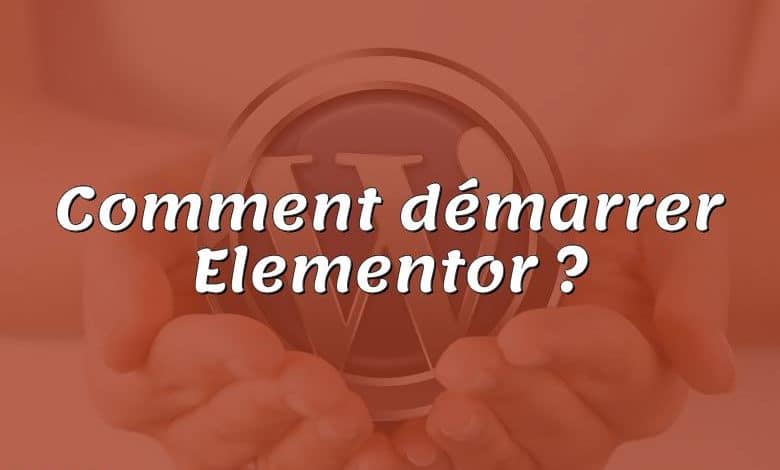 Comment démarrer Elementor ?