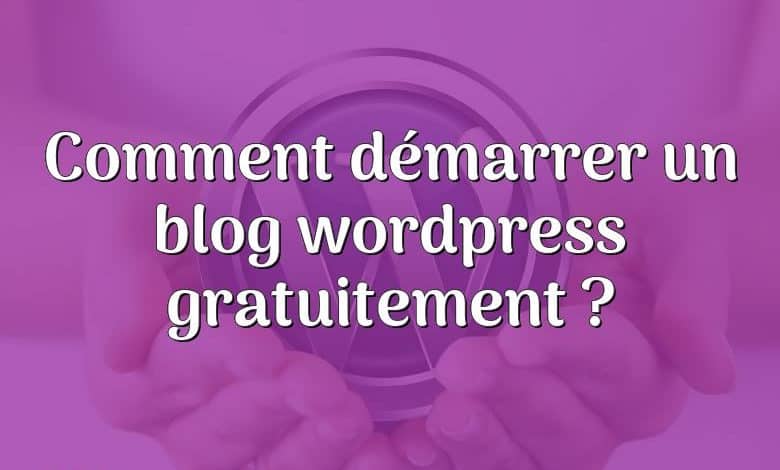 Comment démarrer un blog wordpress gratuitement ?