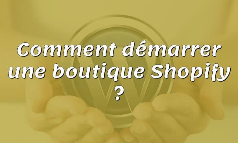 Comment démarrer une boutique Shopify ?