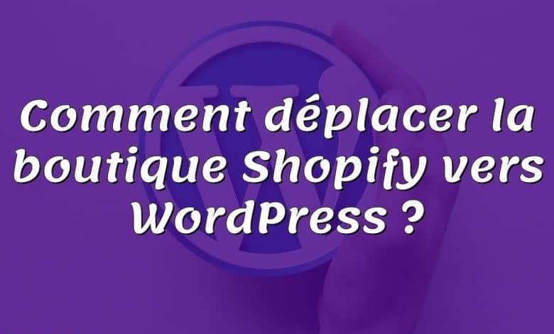 Comment déplacer la boutique Shopify vers WordPress ?