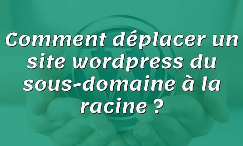 Comment déplacer un site wordpress du sous-domaine à la racine ?