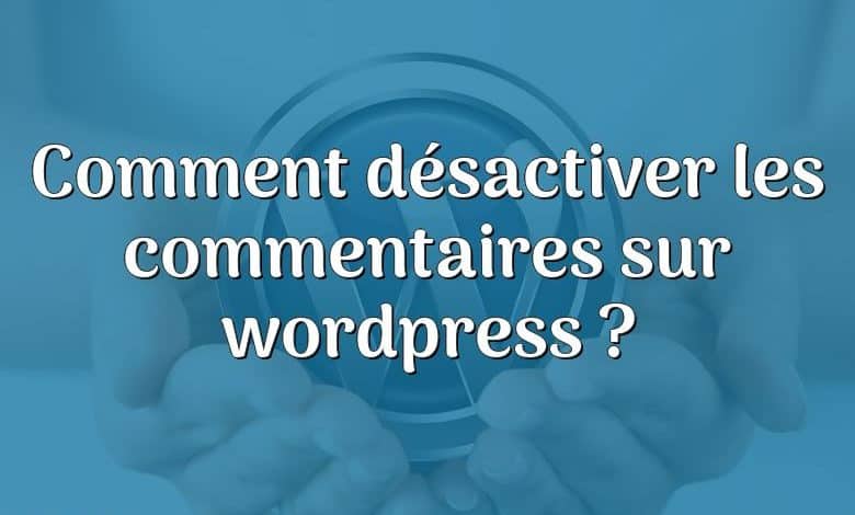 Comment désactiver les commentaires sur wordpress ?