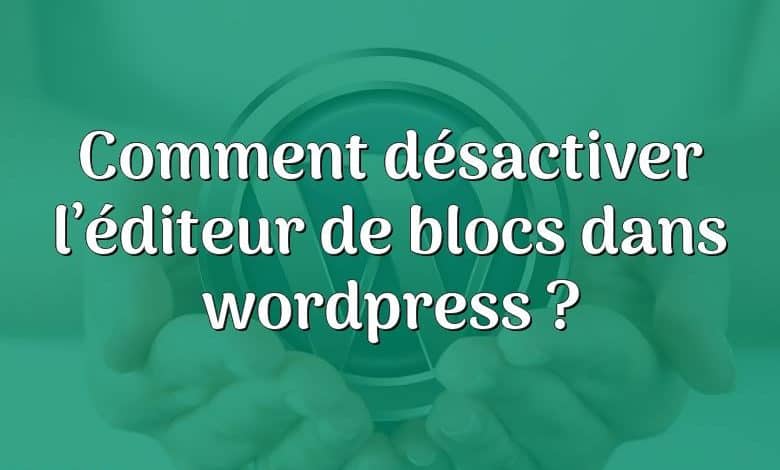 Comment désactiver l’éditeur de blocs dans wordpress ?