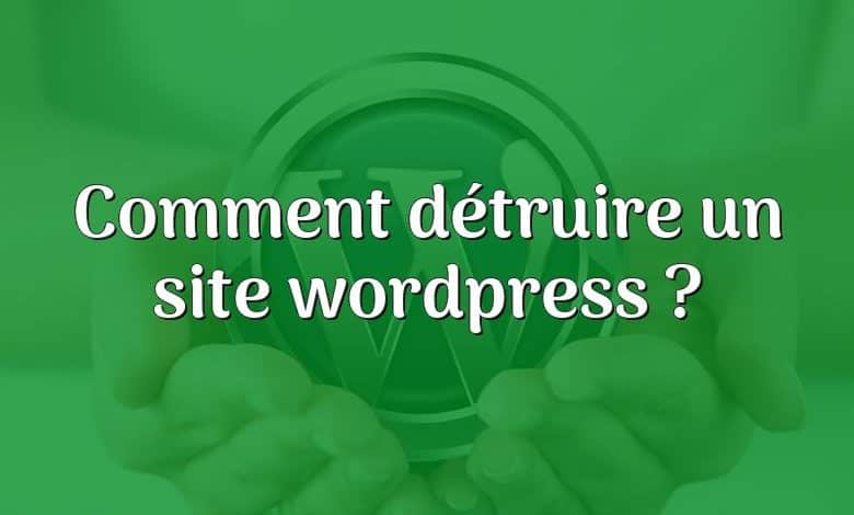 Comment détruire un site wordpress ?