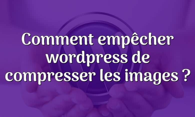 Comment empêcher wordpress de compresser les images ?