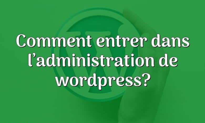 Comment entrer dans l’administration de wordpress?