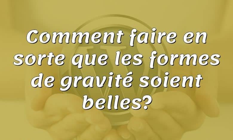 Comment faire en sorte que les formes de gravité soient belles?