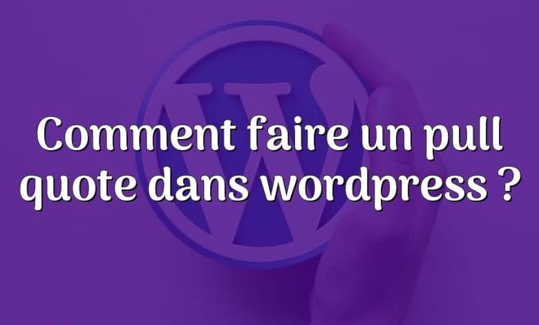 Comment faire un pull quote dans wordpress ?