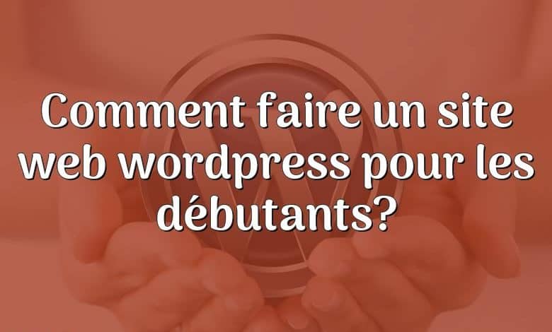 Comment faire un site web wordpress pour les débutants?