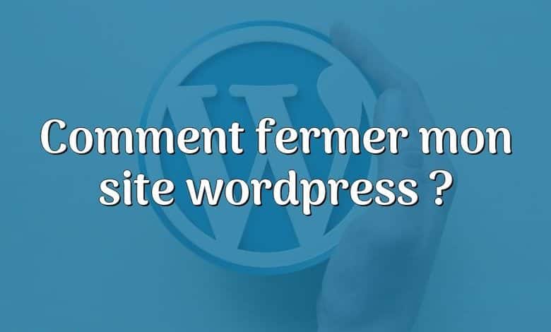 Comment fermer mon site wordpress ?