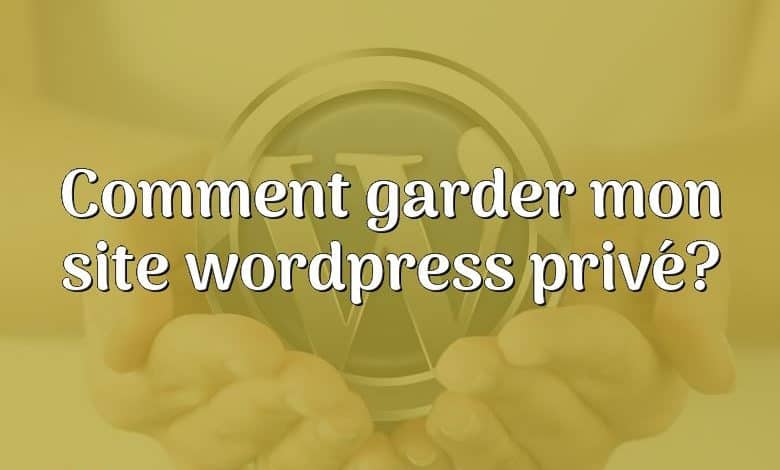 Comment garder mon site wordpress privé?