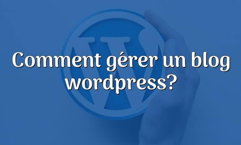 Comment gérer un blog wordpress?