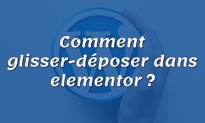 Comment glisser-déposer dans elementor ?