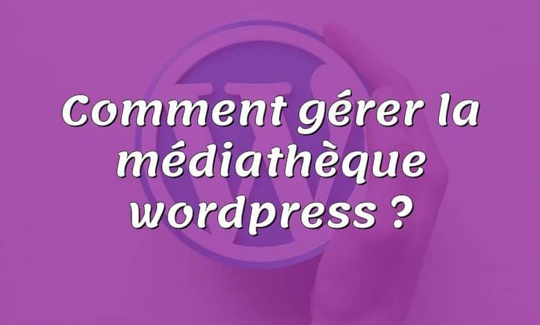 Comment gérer la médiathèque wordpress ?