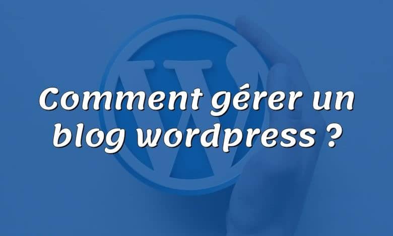 Comment gérer un blog wordpress ?