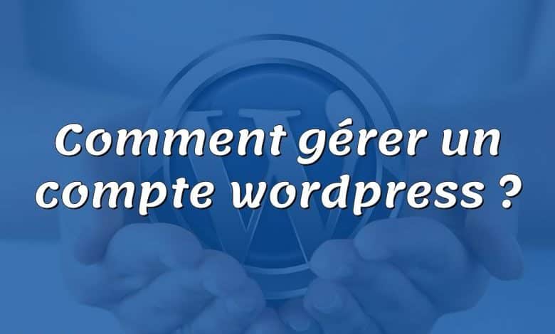 Comment gérer un compte wordpress ?