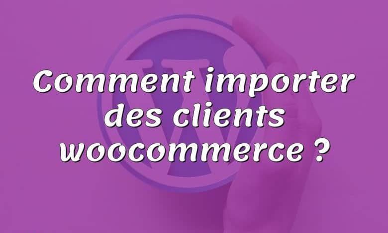 Comment importer des clients woocommerce ?