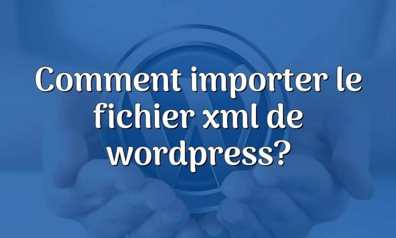 Comment importer le fichier xml de wordpress?