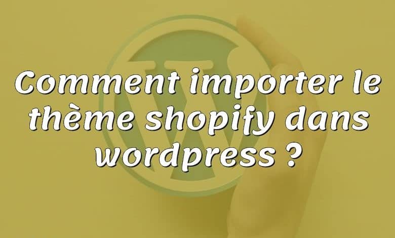 Comment importer le thème shopify dans wordpress ?