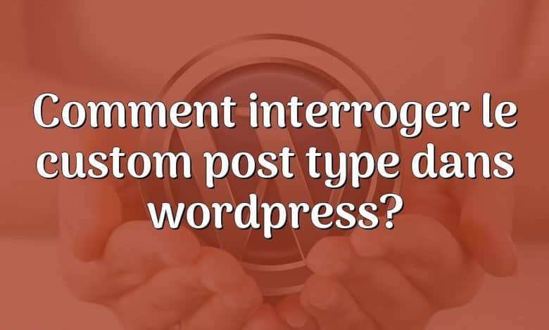 Comment interroger le custom post type dans wordpress?