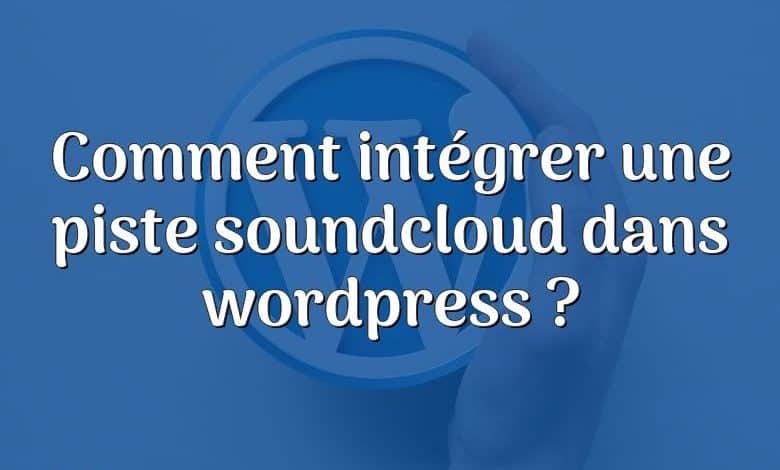 Comment intégrer une piste soundcloud dans wordpress ?