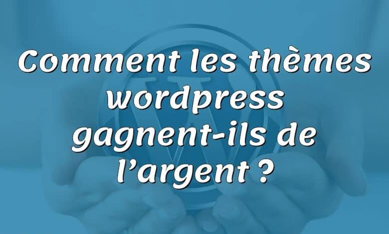 Comment les thèmes wordpress gagnent-ils de l’argent ?