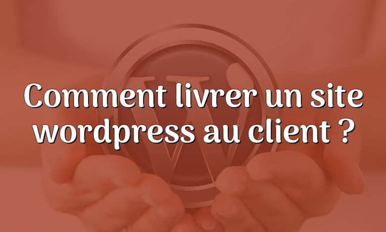 Comment livrer un site wordpress au client ?