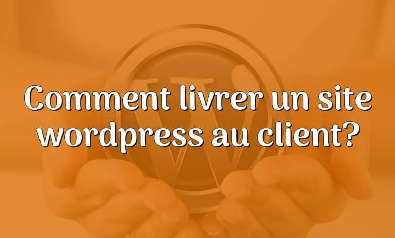 Comment livrer un site wordpress au client?