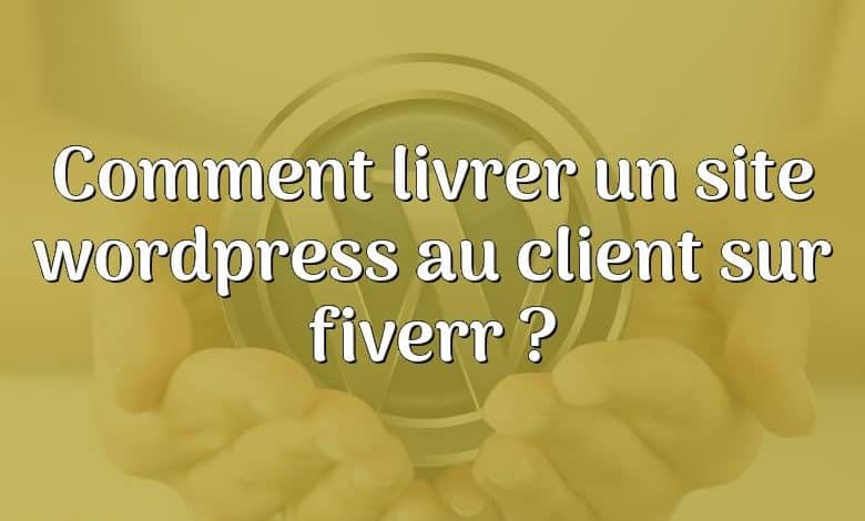 Comment livrer un site wordpress au client sur fiverr ?