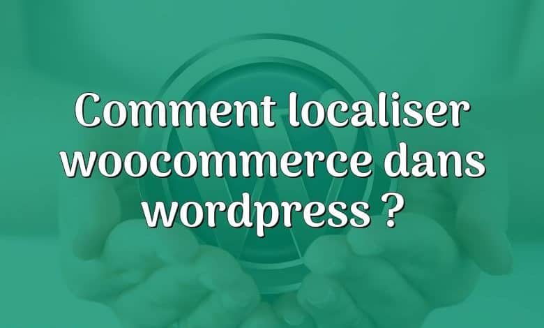 Comment localiser woocommerce dans wordpress ?