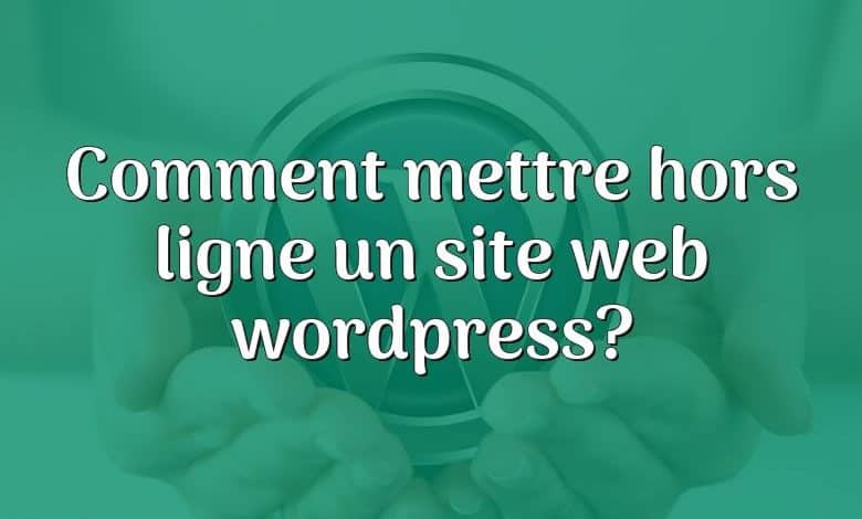 Comment mettre hors ligne un site web wordpress?